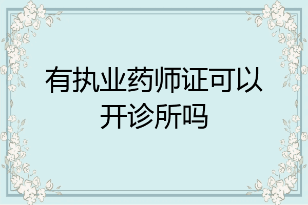 有执业药师证可以开诊所吗