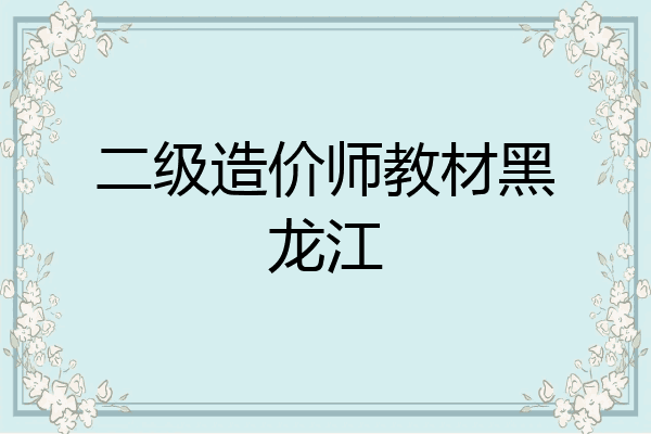 二级造价师教材黑龙江