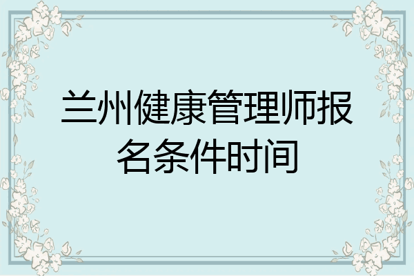 兰州健康管理师报名条件时间