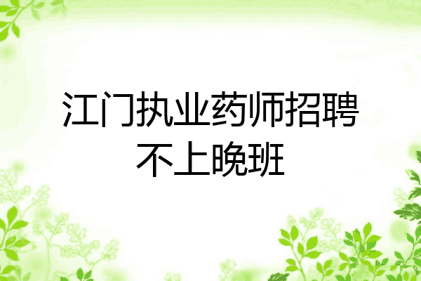 江门执业药师招聘不上晚班