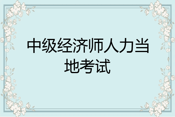 中级经济师人力当地考试