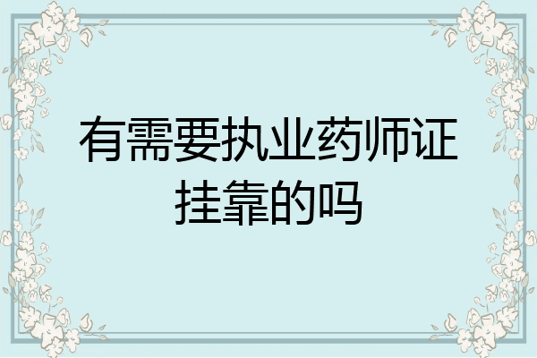 有需要执业药师证挂靠的吗