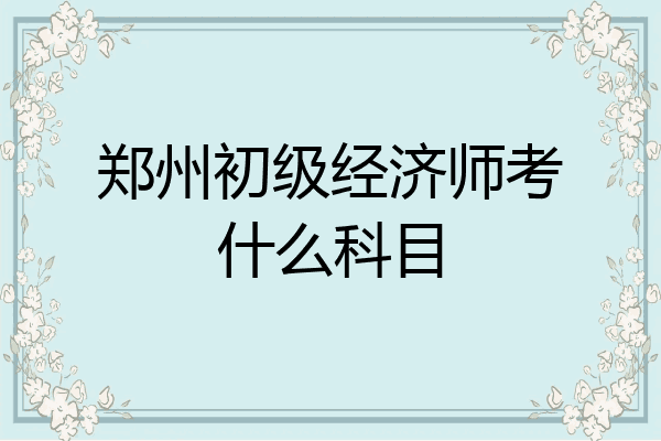 郑州初级经济师考什么科目