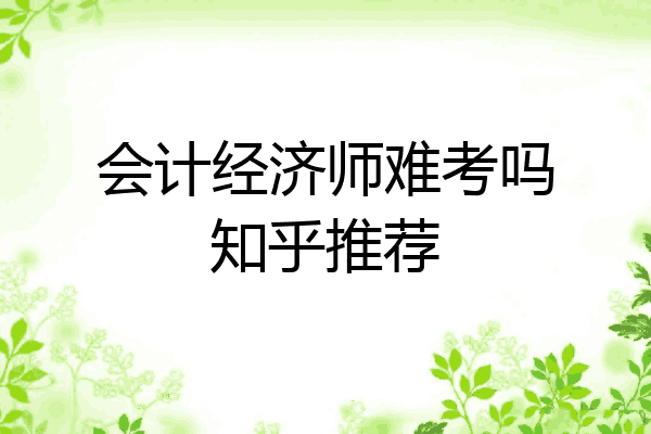 会计经济师难考吗知乎推荐