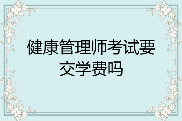 健康管理师考试要交学费吗