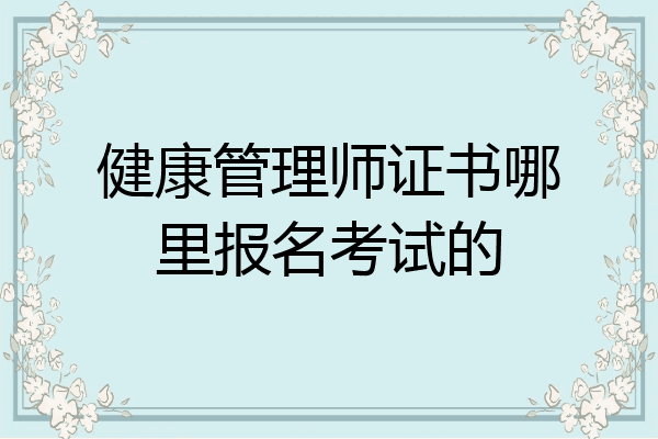 健康管理师证书哪里报名考试的