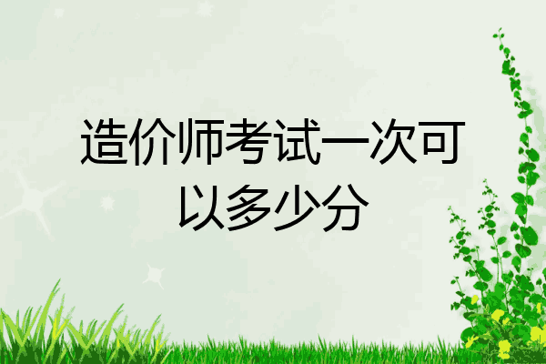 造价师考试一次可以多少分