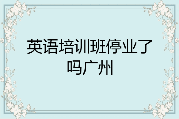 英语培训班停业了吗广州
