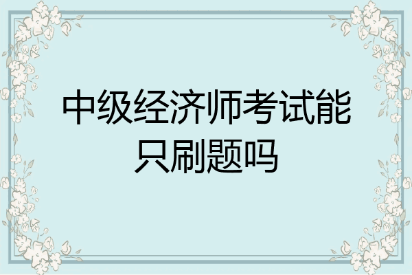 中级经济师考试能只刷题吗