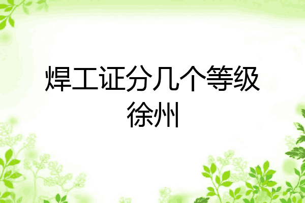 焊工证分几个等级徐州