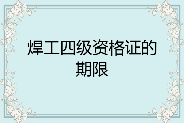 焊工四级资格证的期限
