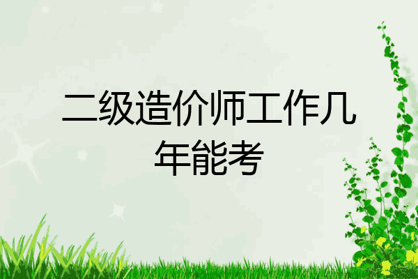 二级造价师工作几年能考
