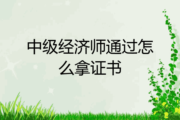 中级经济师通过怎么拿证书