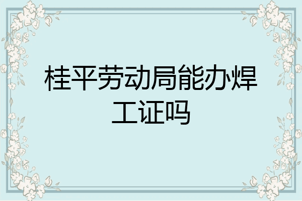 桂平劳动局能办焊工证吗