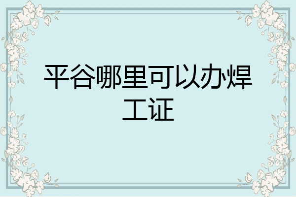 平谷哪里可以办焊工证