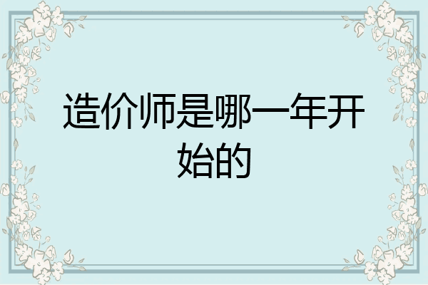 造价师是哪一年开始的