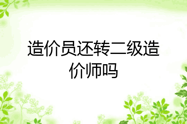 造价员还转二级造价师吗