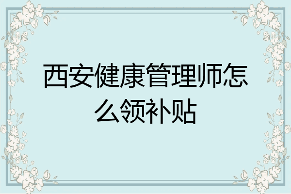 西安健康管理师怎么领补贴