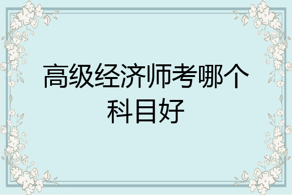 高级经济师考哪个科目好