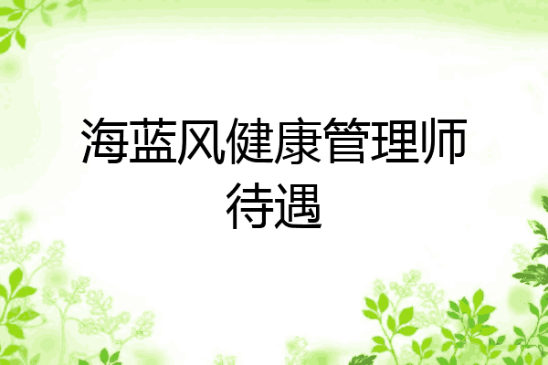 海蓝风健康管理师待遇
