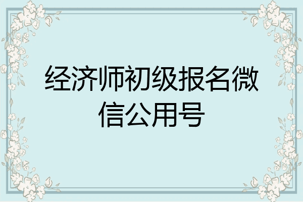 经济师初级报名微信公用号