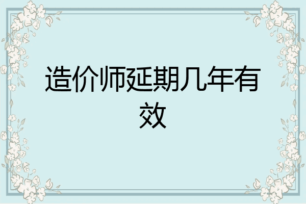 造价师延期几年有效