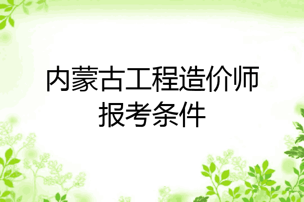 内蒙古工程造价师报考条件