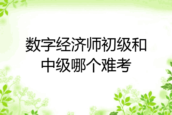 数字经济师初级和中级哪个难考