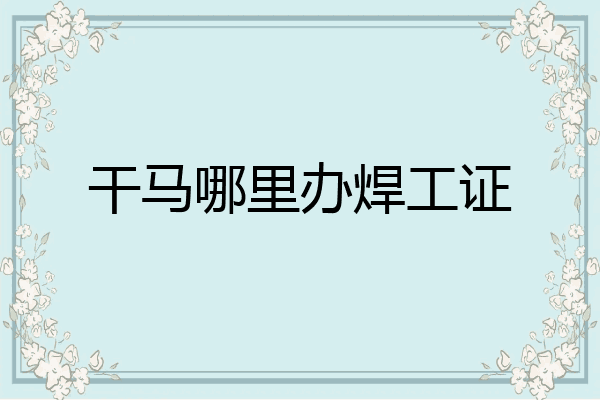 干马哪里办焊工证