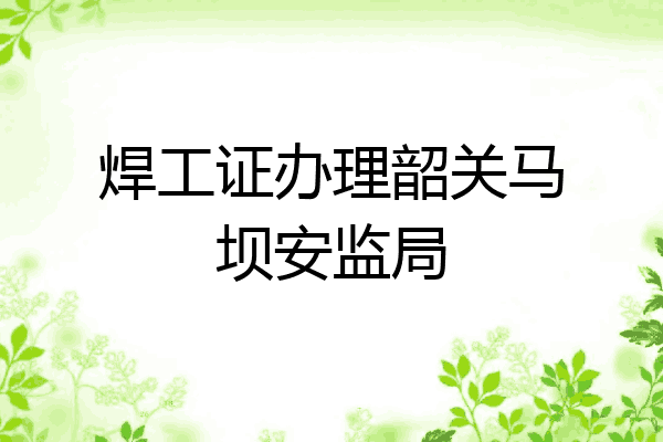 焊工证办理韶关马坝安监局