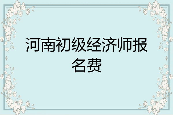 河南初级经济师报名费