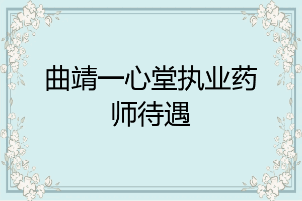 曲靖一心堂执业药师待遇