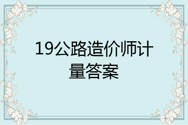 19公路造价师计量答案