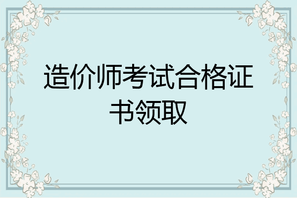 造价师考试合格证书领取