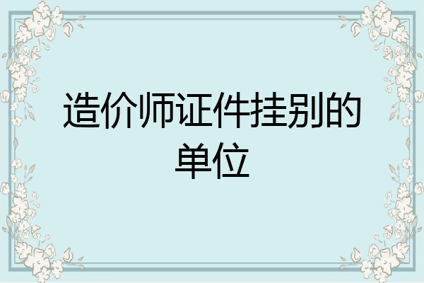 造价师证件挂别的单位