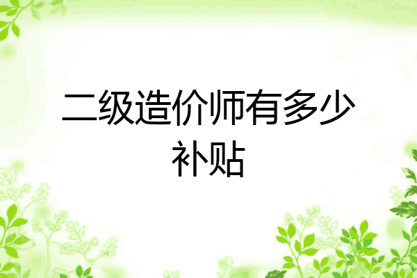 二级造价师有多少补贴