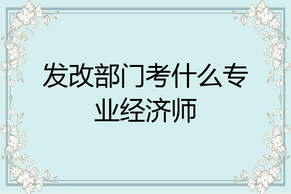 发改部门考什么专业经济师