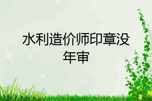 水利造价师印章没年审