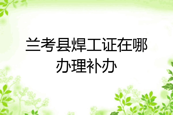 兰考县焊工证在哪办理补办