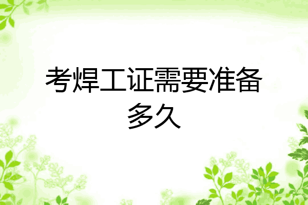 考焊工证需要准备多久