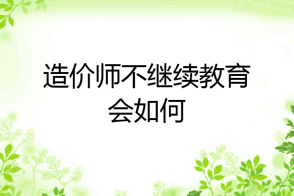 造价师不继续教育会如何