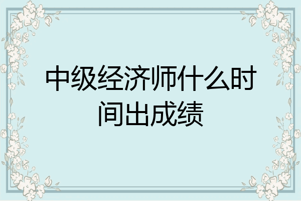 中级经济师什么时间出成绩