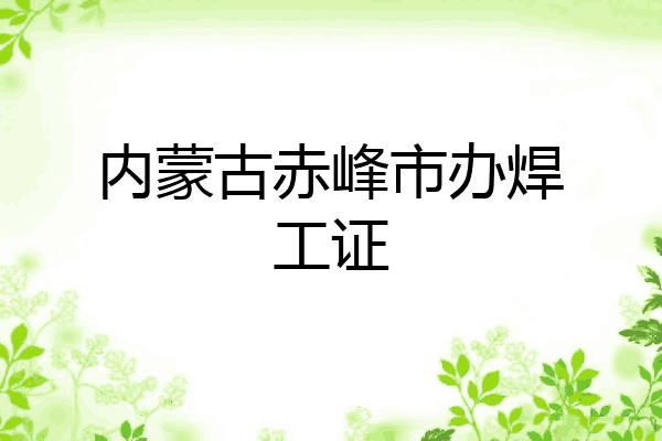 内蒙古赤峰市办焊工证