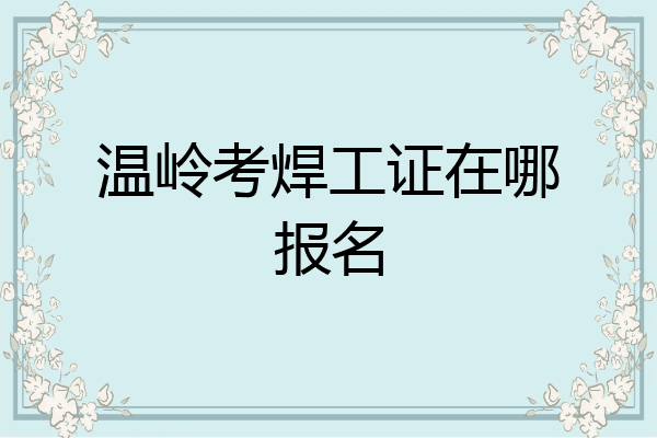 温岭考焊工证在哪报名