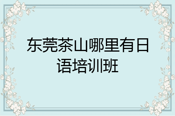 东莞茶山哪里有日语培训班