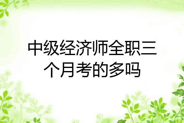中级经济师全职三个月考的多吗