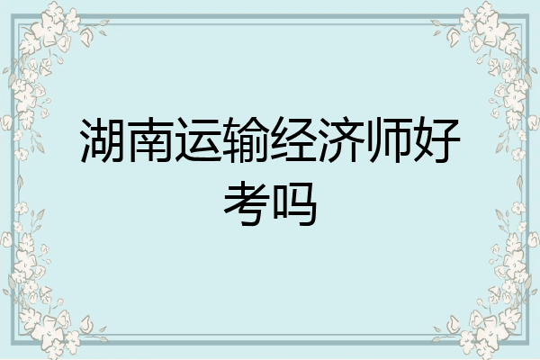 湖南运输经济师好考吗