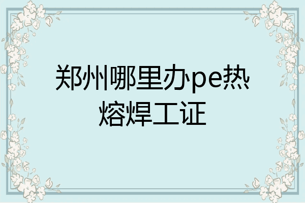 郑州哪里办pe热熔焊工证