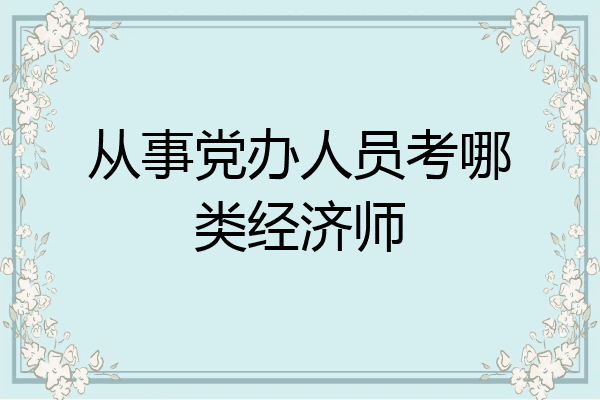 从事党办人员考哪类经济师