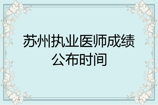 苏州执业医师成绩公布时间